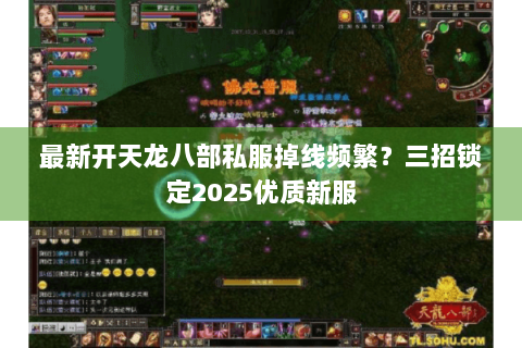 最新开天龙八部私服掉线频繁?三招锁定2025优质新服 最新开天龙八部私服掉线频繁?三招锁定2025优质新服