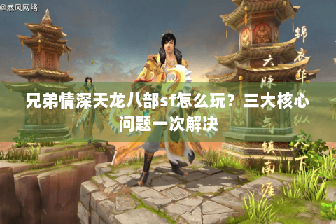 兄弟情深天龙八部sf怎么玩?三大核心问题一次解决 兄弟情深天龙八部sf怎么玩?三大核心问题一次解决
