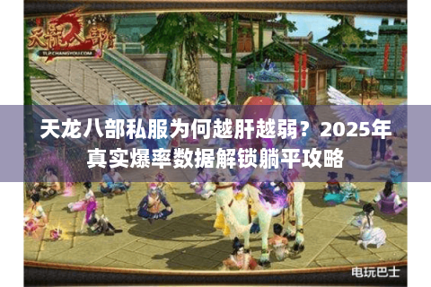 天龙八部私服为何越肝越弱?2025年真实爆率数据解锁躺平攻略 天龙八部私服为何越肝越弱?2025年真实爆率数据解锁躺平攻略