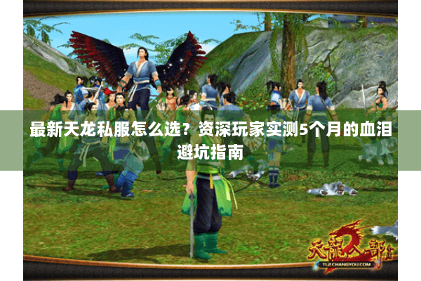 最新天龙私服怎么选?资深玩家实测5个月的血泪避坑指南 最新天龙私服怎么选?资深玩家实测5个月的血泪避坑指南
