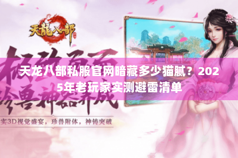 天龙八部私服官网暗藏多少猫腻?2025年老玩家实测避雷清单 天龙八部私服官网暗藏多少猫腻?2025年老玩家实测避雷清单