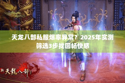 天龙八部私服爆率异常？2025年实测筛选3步找回畅快感