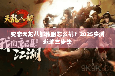 变态天龙八部私服怎么挑?2025实测避坑三步法 变态天龙八部私服怎么挑?2025实测避坑三步法