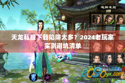 天龙私服下载陷阱太多？2024老玩家实测避坑清单
