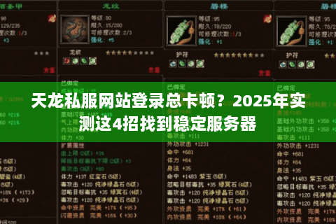 天龙私服网站登录总卡顿?2025年实测这4招找到稳定服务器 天龙私服网站登录总卡顿?2025年实测这4招找到稳定服务器