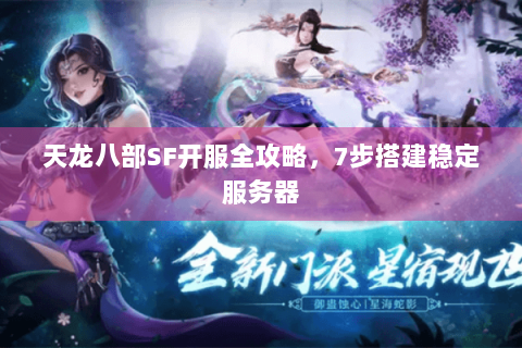 天龙八部SF开服全攻略，7步搭建稳定服务器