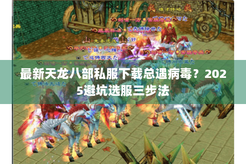 最新天龙八部私服下载总遇病毒？2025避坑选服三步法