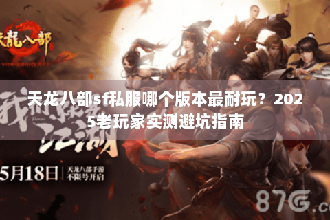天龙八部sf私服哪个版本最耐玩?2025老玩家实测避坑指南 天龙八部sf私服哪个版本最耐玩?2025老玩家实测避坑指南