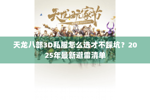 天龙八部3D私服怎么选才不踩坑？2025年最新避雷清单
