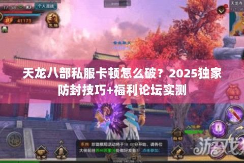 天龙八部私服卡顿怎么破？2025独家防封技巧+福利论坛实测