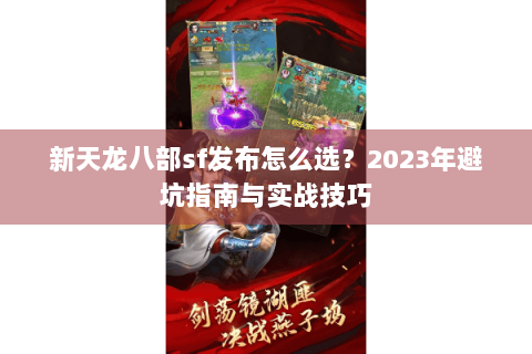 新天龙八部sf发布怎么选？2023年避坑指南与实战技巧