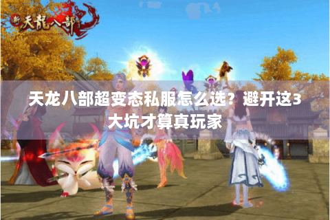 天龙八部超变态私服怎么选？避开这3大坑才算真玩家