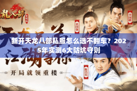 新开天龙八部私服怎么选不翻车？2025年实测6大防坑守则