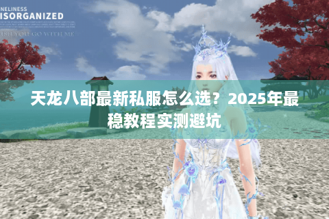 天龙八部最新私服怎么选？2025年最稳教程实测避坑