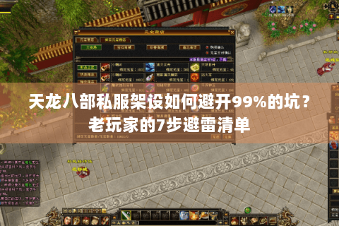 天龙八部私服架设如何避开99%的坑？老玩家的7步避雷清单