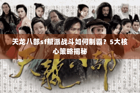 天龙八部sf帮派战斗如何制霸?5大核心策略揭秘 天龙八部sf帮派战斗如何制霸?5大核心策略揭秘