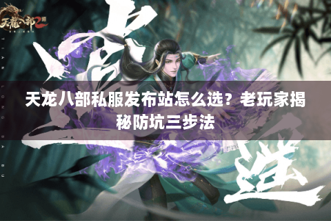 天龙八部私服发布站怎么选?老玩家揭秘防坑三步法 天龙八部私服发布站怎么选?老玩家揭秘防坑三步法