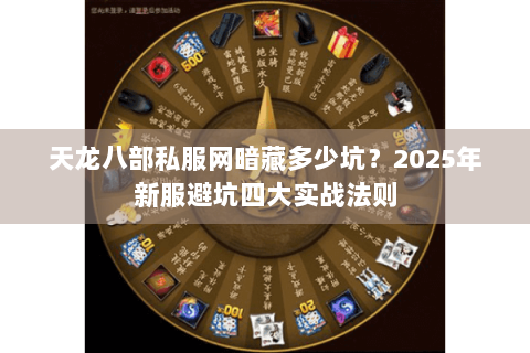 天龙八部私服网暗藏多少坑？2025年新服避坑四大实战法则