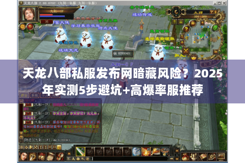 天龙八部私服发布网暗藏风险?2025年实测5步避坑+高爆率服推荐 天龙八部私服发布网暗藏风险?2025年实测5步避坑+高爆率服推荐