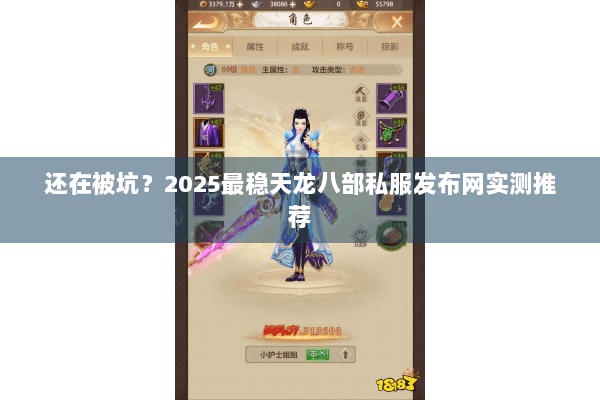 还在被坑?2025最稳天龙八部私服发布网实测推荐 还在被坑?2025最稳天龙八部私服发布网实测推荐