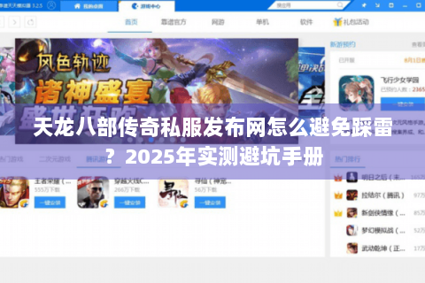 天龙八部传奇私服发布网怎么避免踩雷？2025年实测避坑手册