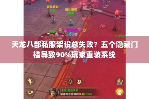天龙八部私服架设总失败?五个隐藏门槛导致90%玩家重装系统 天龙八部私服架设总失败?五个隐藏门槛导致90%玩家重装系统