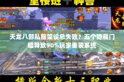 天龙八部私服架设总失败?五个隐藏门槛导致90%玩家重装系统 天龙八部私服架设总失败?五个隐藏门槛导致90%玩家重装系统
