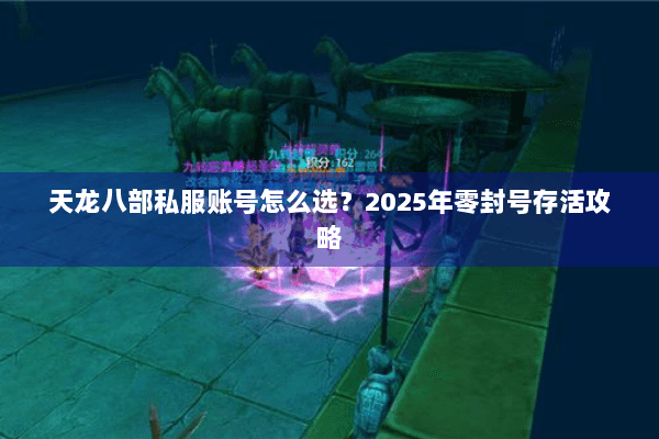 天龙八部私服账号怎么选?2025年零封号存活攻略 天龙八部私服账号怎么选?2025年零封号存活攻略
