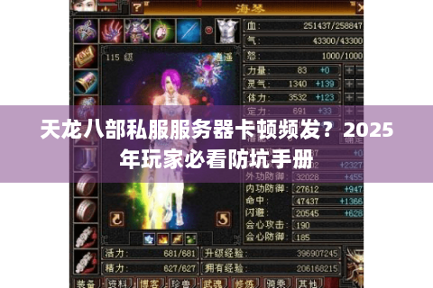 天龙八部私服服务器卡顿频发?2025年玩家必看防坑手册 天龙八部私服服务器卡顿频发?2025年玩家必看防坑手册