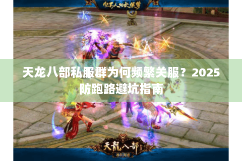天龙八部私服群为何频繁关服?2025防跑路避坑指南 天龙八部私服群为何频繁关服?2025防跑路避坑指南