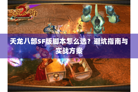 天龙八部SF版脚本怎么选?避坑指南与实战方案 天龙八部SF版脚本怎么选?避坑指南与实战方案