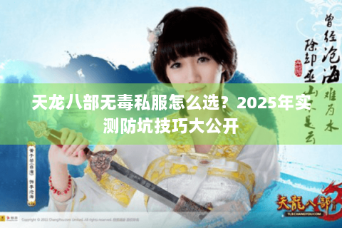 天龙八部无毒私服怎么选?2025年实测防坑技巧大公开 天龙八部无毒私服怎么选?2025年实测防坑技巧大公开