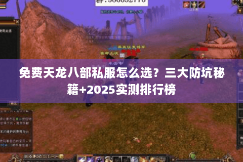 免费天龙八部私服怎么选?三大防坑秘籍+2025实测排行榜 免费天龙八部私服怎么选?三大防坑秘籍+2025实测排行榜