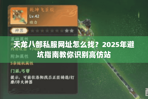 天龙八部私服网址怎么找?2025年避坑指南教你识别高仿站 天龙八部私服网址怎么找?2025年避坑指南教你识别高仿站