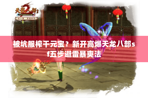 被坑服榨干元宝?新开高爆天龙八部sf五步避雷暴爽法 被坑服榨干元宝?新开高爆天龙八部sf五步避雷暴爽法