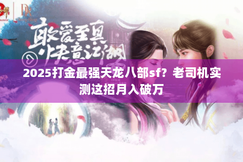 2025打金最强天龙八部sf?老司机实测这招月入破万 2025打金最强天龙八部sf?老司机实测这招月入破万