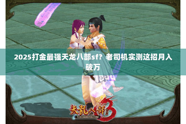 2025打金最强天龙八部sf?老司机实测这招月入破万 2025打金最强天龙八部sf?老司机实测这招月入破万