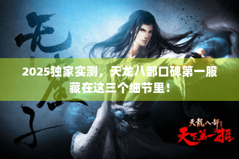 2025独家实测，天龙八部口碑第一服藏在这三个细节里！