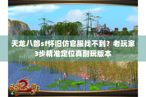 天龙八部sf怀旧仿官服找不到？老玩家3步精准定位真耐玩版本