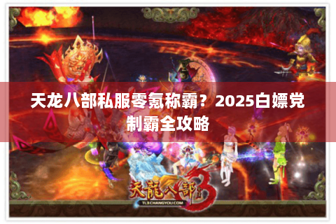 天龙八部私服零氪称霸？2025白嫖党制霸全攻略