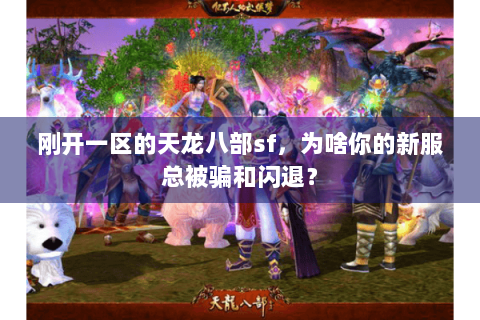刚开一区的天龙八部sf，为啥你的新服总被骗和闪退？