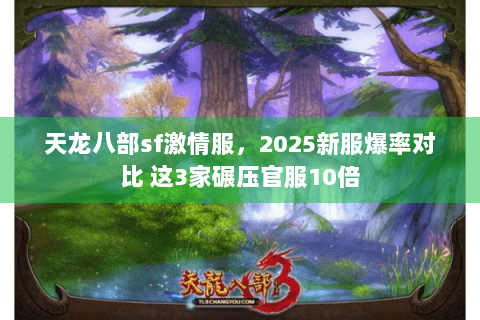 天龙八部sf激情服,2025新服爆率对比 这3家碾压官服10倍 天龙八部sf激情服,2025新服爆率对比 这3家碾压官服10倍