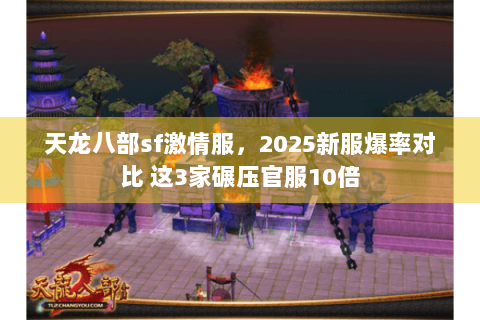 天龙八部sf激情服,2025新服爆率对比 这3家碾压官服10倍 天龙八部sf激情服,2025新服爆率对比 这3家碾压官服10倍