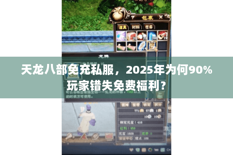 天龙八部免充私服,2025年为何90%玩家错失免费福利? 天龙八部免充私服,2025年为何90%玩家错失免费福利?
