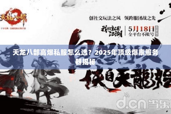 天龙八部高爆私服怎么选?2025年顶级爆率服务器揭秘 天龙八部高爆私服怎么选?2025年顶级爆率服务器揭秘
