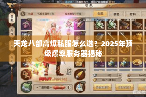 天龙八部高爆私服怎么选?2025年顶级爆率服务器揭秘 天龙八部高爆私服怎么选?2025年顶级爆率服务器揭秘