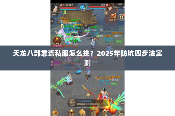 天龙八部靠谱私服怎么挑?2025年防坑四步法实测 天龙八部靠谱私服怎么挑?2025年防坑四步法实测