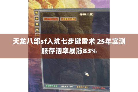 天龙八部sf入坑七步避雷术 25年实测服存活率暴涨83%