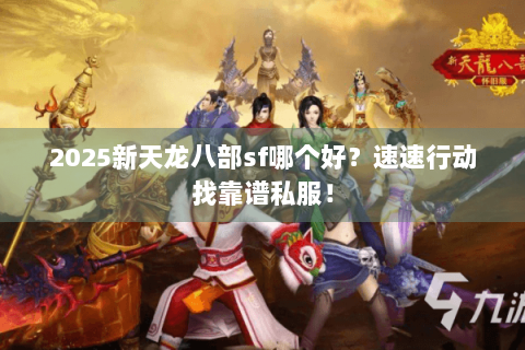2025新天龙八部sf哪个好?速速行动找靠谱私服! 2025新天龙八部sf哪个好?速速行动找靠谱私服!