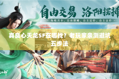 真良心天龙SF在哪找?老玩家亲测避坑五步法 真良心天龙SF在哪找?老玩家亲测避坑五步法